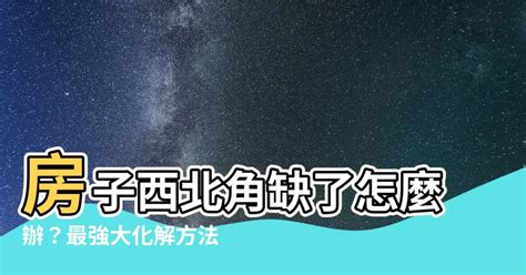 缺西北角|【房子缺西北角化解】 房子缺西北角？別慌！教你3招輕鬆化解！